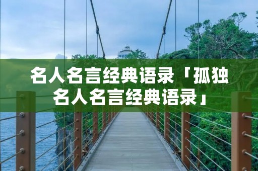 名人名言经典语录「孤独名人名言经典语录」