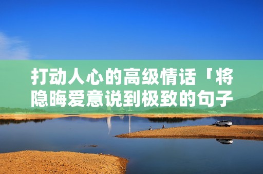 打动人心的高级情话「将隐晦爱意说到极致的句子」