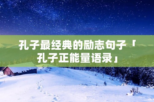 孔子最经典的励志句子「孔子正能量语录」