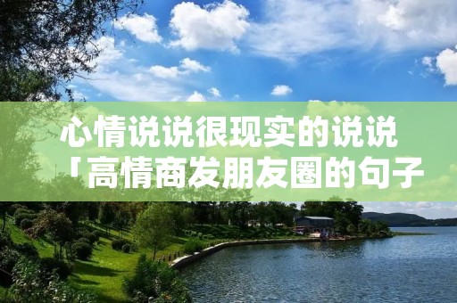 心情说说很现实的说说「高情商发朋友圈的句子」