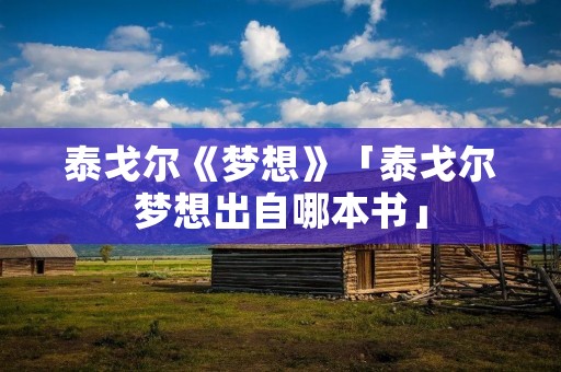 泰戈尔《梦想》「泰戈尔梦想出自哪本书」
