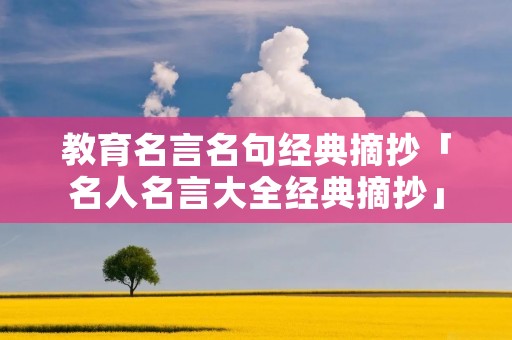 教育名言名句经典摘抄「名人名言大全经典摘抄」