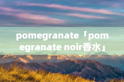 pomegranate「pomegranate noir香水」 pomegranate「pomegranate noir香水」