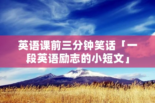 英语课前三分钟笑话「一段英语励志的小短文」