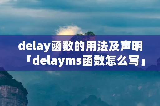 delay函数的用法及声明「delayms函数怎么写」