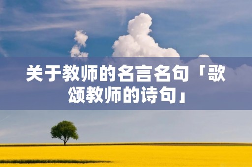 关于教师的名言名句「歌颂教师的诗句」
