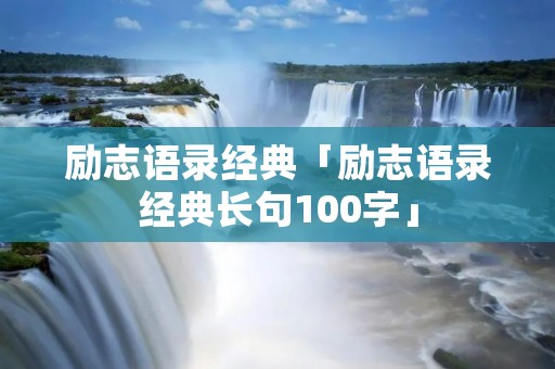 励志语录经典「励志语录经典长句100字」