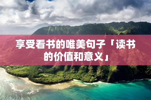享受看书的唯美句子「读书的价值和意义」
