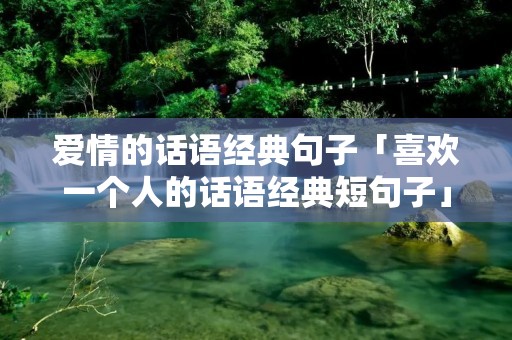 爱情的话语经典句子「喜欢一个人的话语经典短句子」