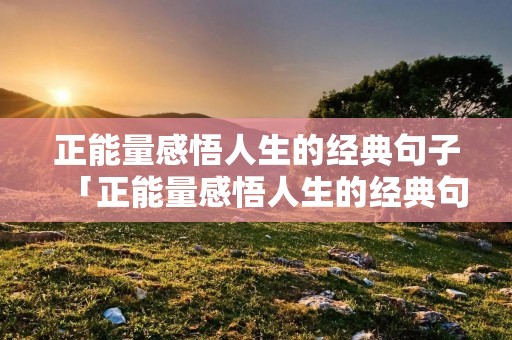 正能量感悟人生的经典句子「正能量感悟人生的经典句子图片」