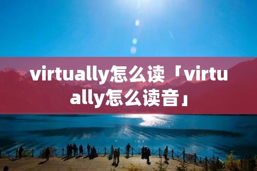 virtually怎么读「virtually怎么读音」