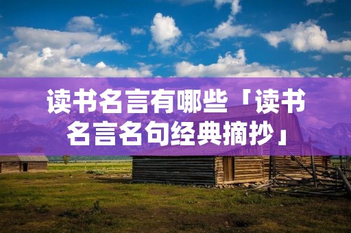 读书名言有哪些「读书名言名句经典摘抄」