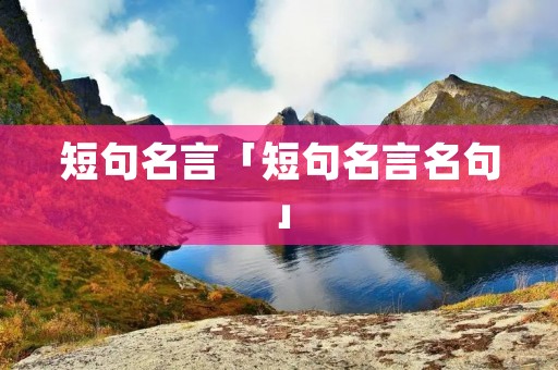 短句名言「短句名言名句」