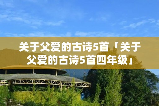 关于父爱的古诗5首「关于父爱的古诗5首四年级」