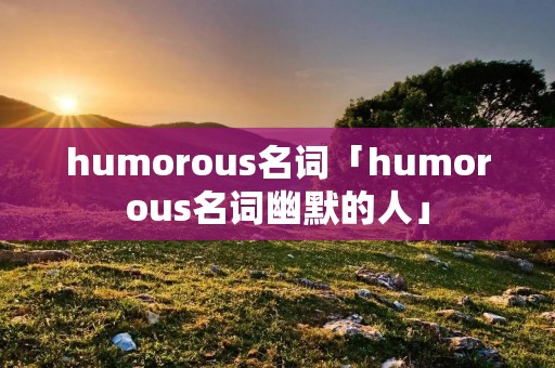 humorous名词「humorous名词幽默的人」