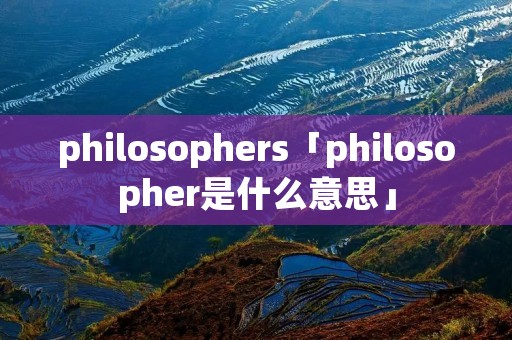 philosophers「philosopher是什么意思」