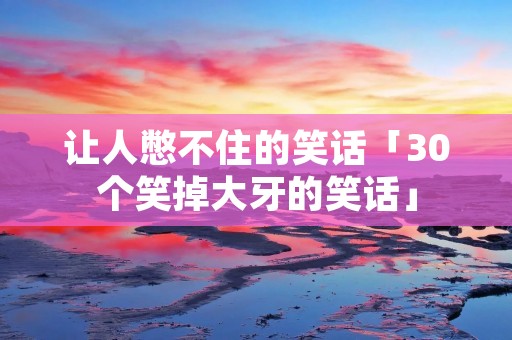 让人憋不住的笑话「30个笑掉大牙的笑话」