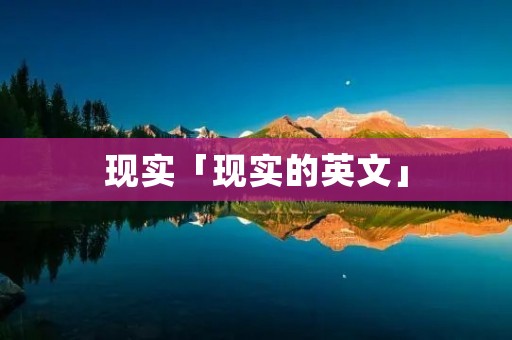 现实「现实的英文」 现实「现实的英文」