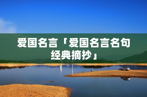 爱国名言「爱国名言名句经典摘抄」