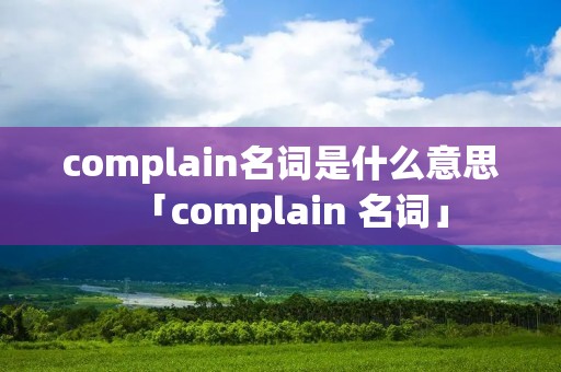complain名词是什么意思「complain 名词」