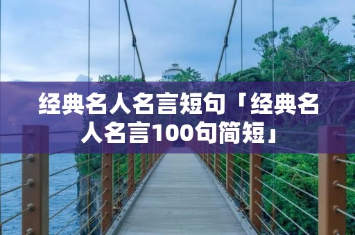 经典名人名言短句「经典名人名言100句简短」