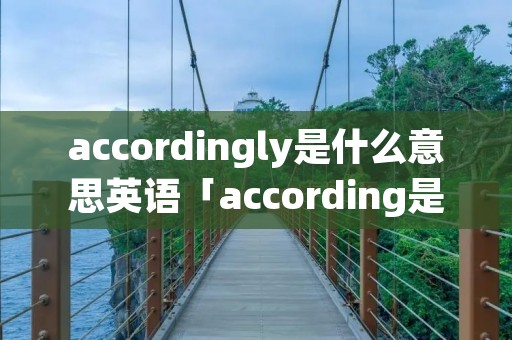 accordingly是什么意思英语「according是什么意思中文翻译成为」 accordingly是什么意思英语「according是什么意思中文翻译成为」
