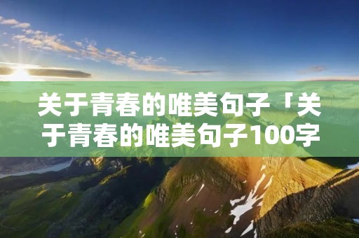 关于青春的唯美句子「关于青春的唯美句子100字」