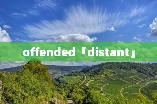 offended「distant」