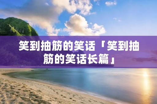笑到抽筋的笑话「笑到抽筋的笑话长篇」