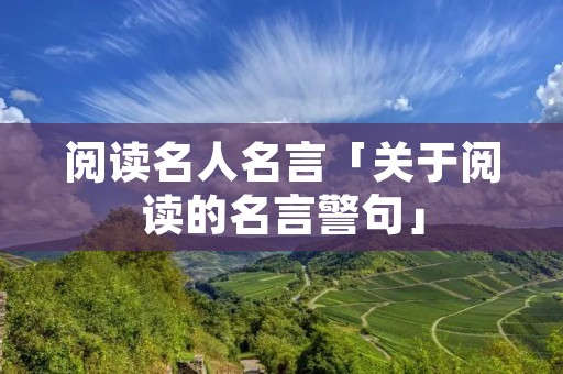 阅读名人名言「关于阅读的名言警句」 阅读名人名言「关于阅读的名言警句」