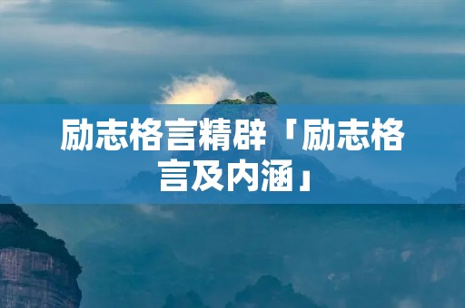 励志格言精辟「励志格言及内涵」 励志格言精辟「励志格言及内涵」