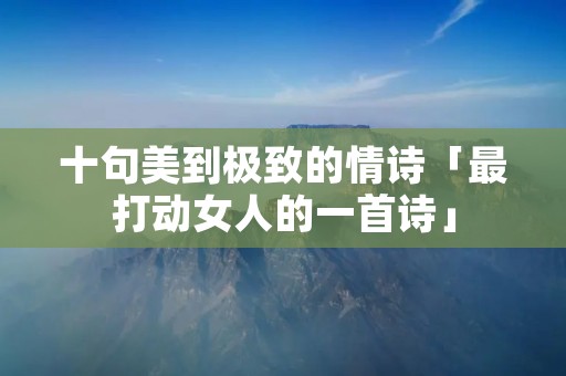 十句美到极致的情诗「最打动女人的一首诗」