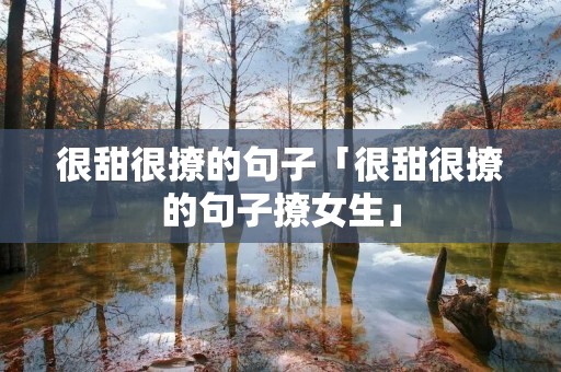 很甜很撩的句子「很甜很撩的句子撩女生」