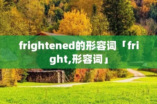 frightened的形容词「fright,形容词」 frightened的形容词「fright,形容词」