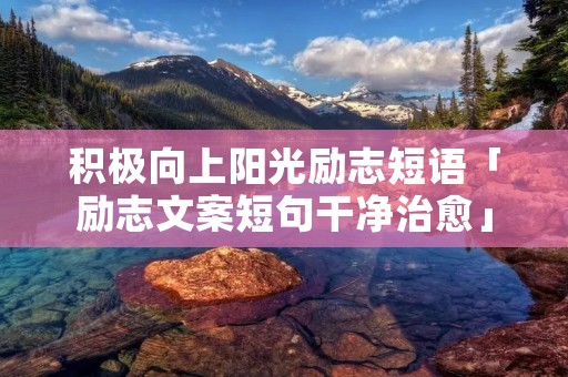 积极向上阳光励志短语「励志文案短句干净治愈」
