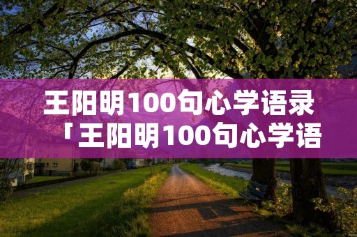 王阳明100句心学语录「王阳明100句心学语录2017年」
