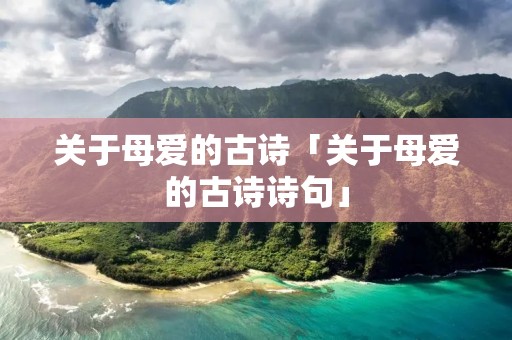 关于母爱的古诗「关于母爱的古诗诗句」 关于母爱的古诗「关于母爱的古诗诗句」