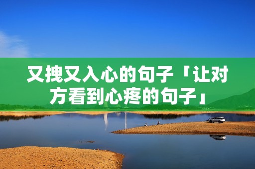 又拽又入心的句子「让对方看到心疼的句子」