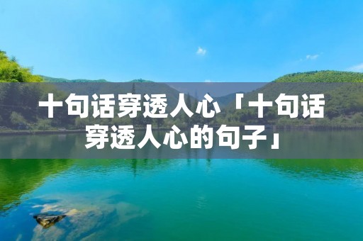 十句话穿透人心「十句话穿透人心的句子」 十句话穿透人心「十句话穿透人心的句子」