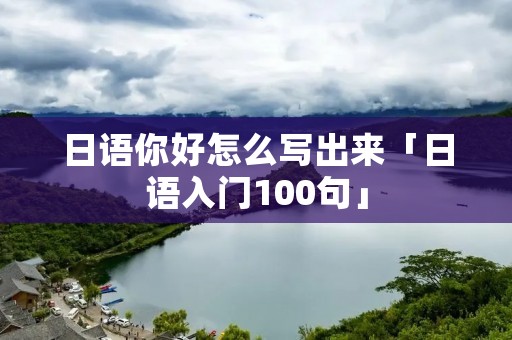 日语你好怎么写出来「日语入门100句」