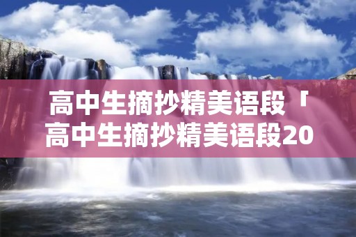 高中生摘抄精美语段「高中生摘抄精美语段200字」 高中生摘抄精美语段「高中生摘抄精美语段200字」