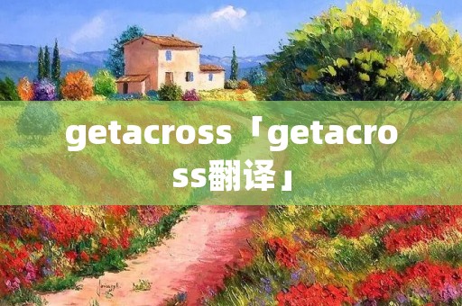 getacross「getacross翻译」 getacross「getacross翻译」