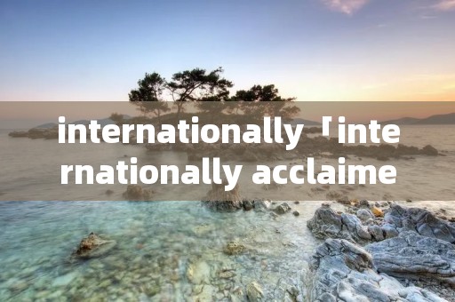 internationally「internationally acclaimed」