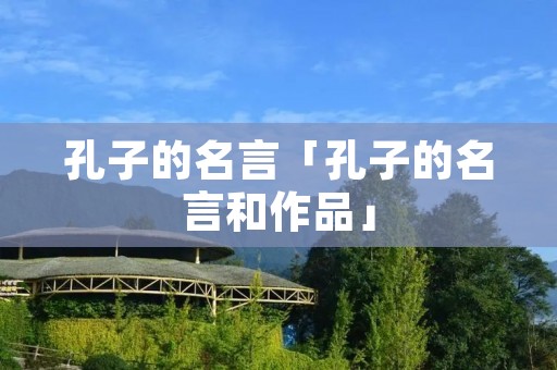 孔子的名言「孔子的名言和作品」