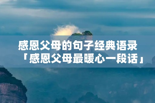 感恩父母的句子经典语录「感恩父母最暖心一段话」