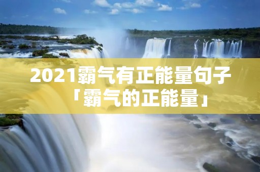 2021霸气有正能量句子「霸气的正能量」