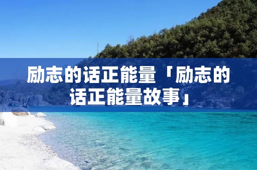 励志的话正能量「励志的话正能量故事」