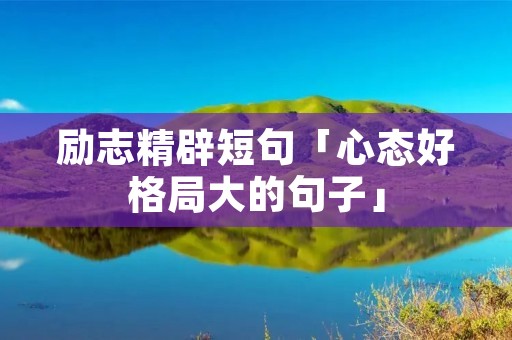 励志精辟短句「心态好格局大的句子」