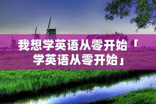 我想学英语从零开始「学英语从零开始」
