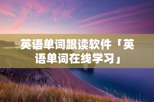 英语单词跟读软件「英语单词在线学习」 英语单词跟读软件「英语单词在线学习」